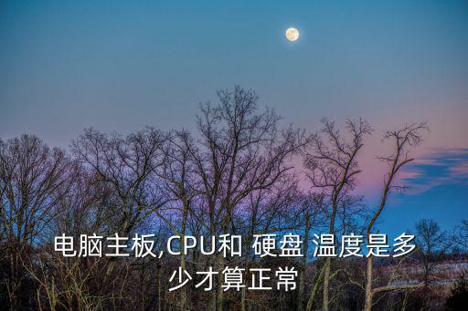 電腦主板,CPU和 硬盤 溫度是多少才算正常