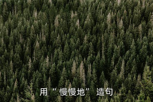 慢慢地造句,慢慢土地怎么樣造句?