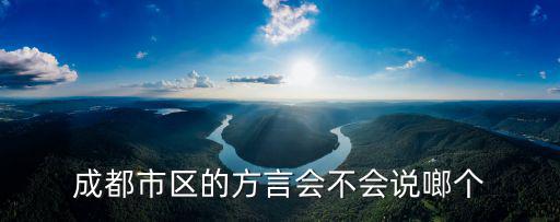 成都市區(qū)的方言會不會說啷個