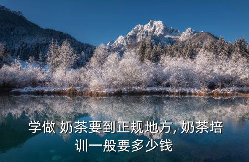  學做 奶茶要到正規(guī)地方, 奶茶培訓一般要多少錢