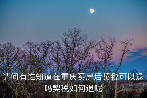 請(qǐng)問(wèn)有誰(shuí)知道在重慶買房后契稅可以退嗎契稅如何退呢