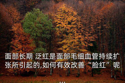 臉部泛紅,臉部泛紅可能是皮膚過敏或是日常忽視防曬引起