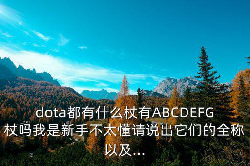 dota都有什么杖有ABCDEFG杖嗎我是新手不太懂請說出它們的全稱以及...