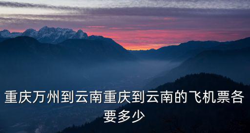 重慶萬州到云南重慶到云南的飛機票各要多少