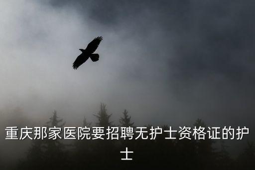 重慶市那家醫院招工，最近重慶那些醫院或診所在招護士