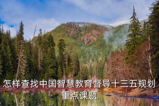 怎樣查找中國(guó)智慧教育督導(dǎo)十三五規(guī)劃重點(diǎn)課題
