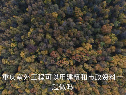 重慶室外工程可以用建筑和市政資料一起做嗎