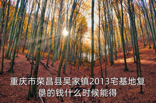 重慶市榮昌縣吳家鎮2013宅基地復墾的錢什么時候能得