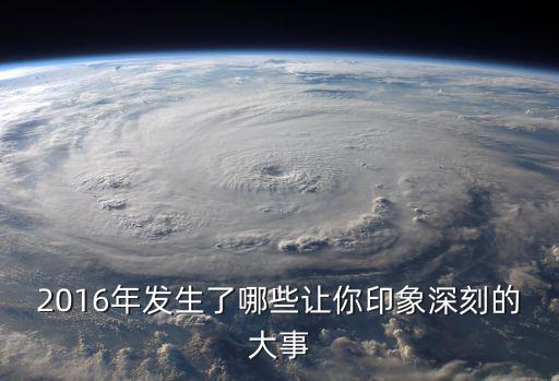 2016年發生了哪些讓你印象深刻的大事