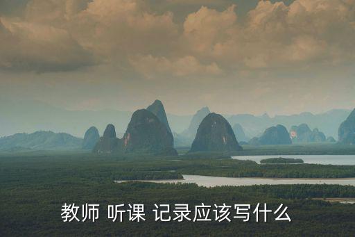 教師 聽課 記錄應該寫什么