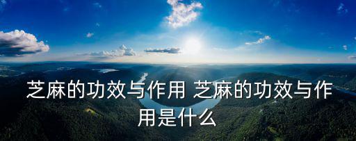 芝麻的作用,中醫(yī)學(xué)家:芝麻具有補(bǔ)精補(bǔ)髓養(yǎng)血催乳等作用