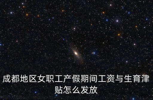 成都地區女職工產假期間工資與生育津貼怎么發放