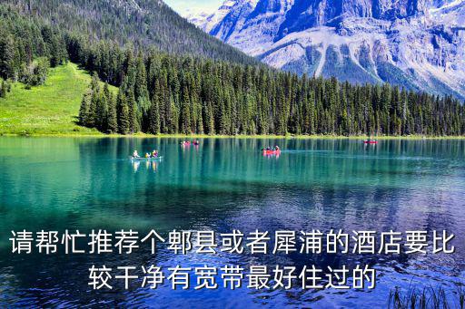 請幫忙推薦個郫縣或者犀浦的酒店要比較干凈有寬帶最好住過的
