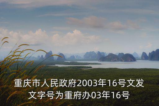 重慶市人民政府2003年16號(hào)文發(fā)文字號(hào)為重府辦03年16號(hào)