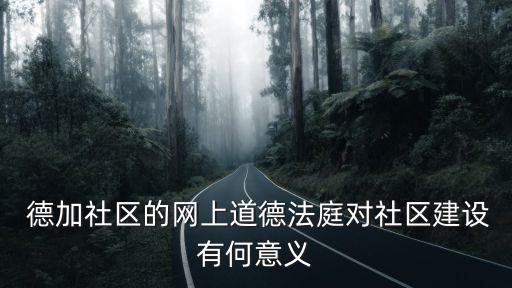  德加社區的網上道德法庭對社區建設有何意義
