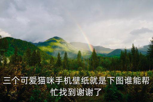 三個可愛貓咪手機壁紙就是下圖誰能幫忙找到謝謝了