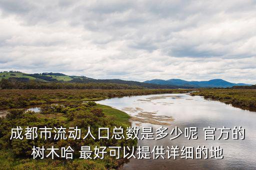 成都市流動人口總數是多少呢 官方的樹木哈 最好可以提供詳細的地