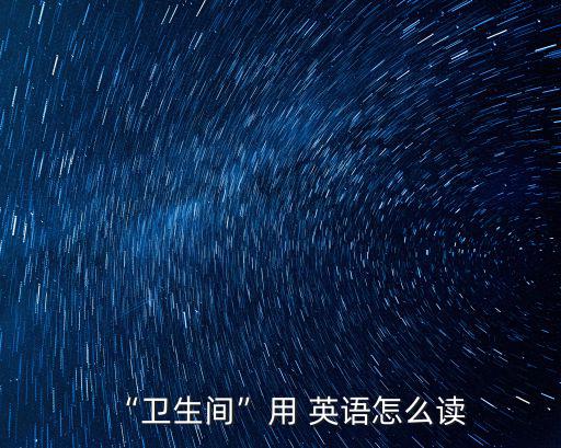 “衛生間”用 英語怎么讀