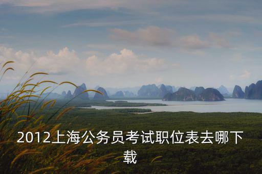 2012上海公務員考試職位表去哪下載
