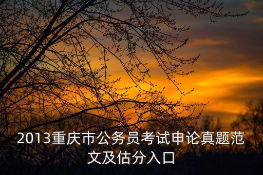 2013重慶市公務員考試申論真題范文及估分入口