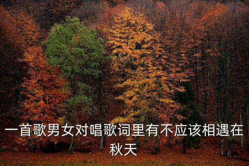 一首歌男女對唱歌詞里有不應該相遇在秋天
