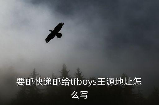 要郵快遞郵給tfboys王源地址怎么寫