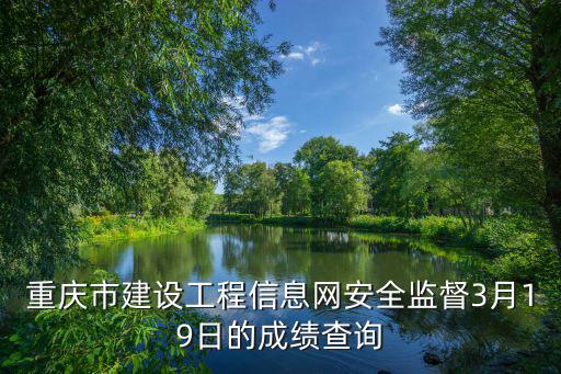 重慶市建設(shè)工程信息網(wǎng)安全監(jiān)督3月19日的成績(jī)查詢