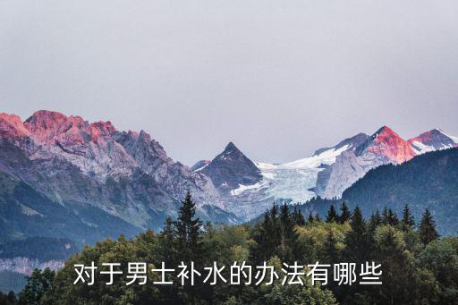 男士補水，對于男士補水的辦法有哪些
