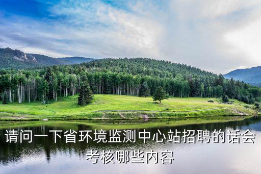 請問一下省環境監測中心站招聘的話會考核哪些內容