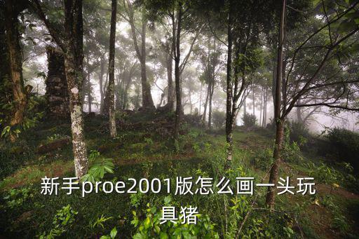新手proe2001版怎么畫一頭玩具豬