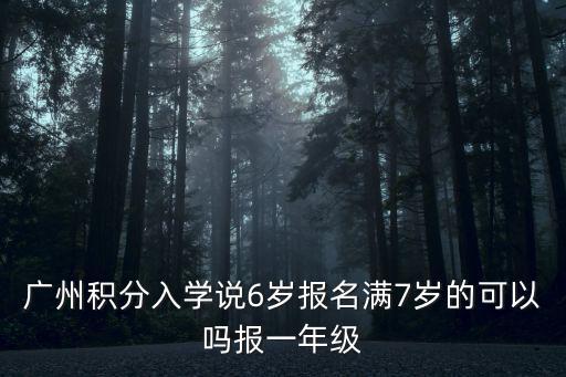 廣州積分入學條件2022新規(guī)定，廣州積分入學說6歲報名滿7歲的可以嗎報一年級