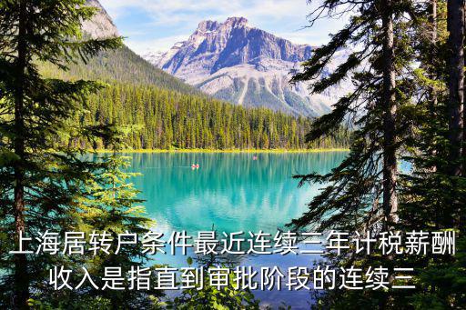 上海居轉(zhuǎn)戶條件最近連續(xù)三年計稅薪酬收入是指直到審批階段的連續(xù)三