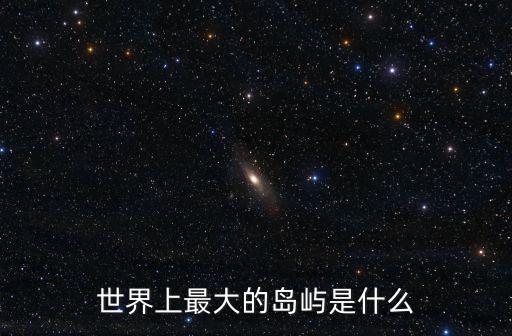 世界上最大的島嶼是什么