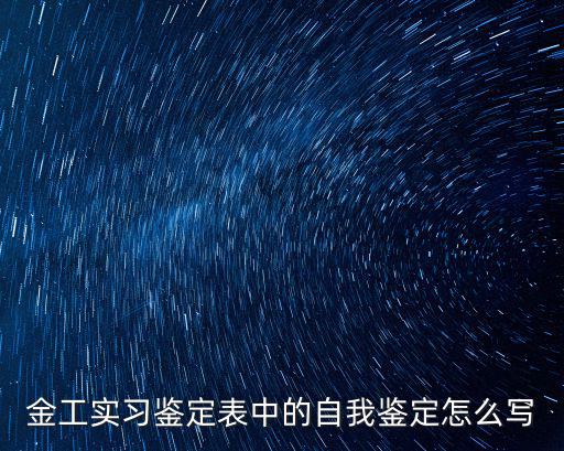 金工實習實習報告，金工實習鑒定表中的自我鑒定怎么寫