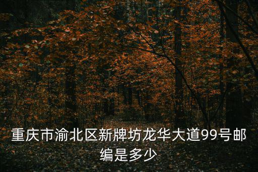 重慶市渝北區(qū)新牌坊龍華大道99號(hào)郵編是多少