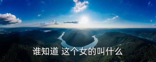 誰知道 這個女的叫什么