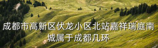 成都市高新區伏龍小區北站嘉祥瑞庭南城屬于成都幾環