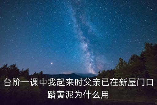 臺(tái)階一課中我起來(lái)時(shí)父親已在新屋門(mén)口踏黃泥為什么用