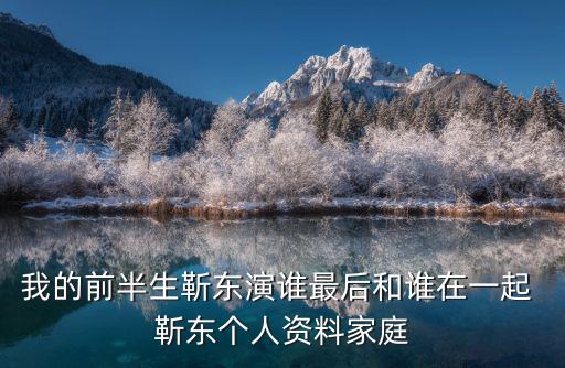 我的前半生靳東演誰最后和誰在一起 靳東個人資料家庭