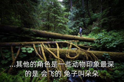 ...其他的角色是一些動物印象最深的是 會飛的 兔子叫朵朵