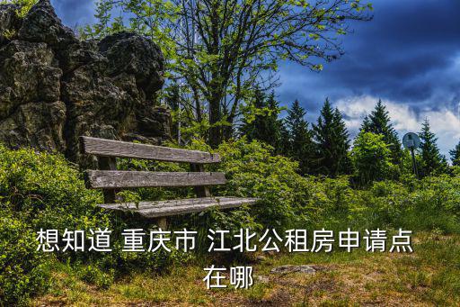 想知道 重慶市 江北公租房申請點(diǎn) 在哪