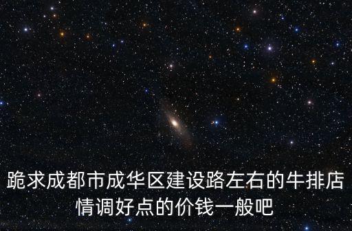 跪求成都市成華區建設路左右的牛排店情調好點的價錢一般吧