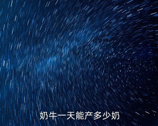  奶牛一天能產(chǎn)多少奶