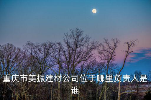 重慶市美振建材公司位于哪里負責人是誰
