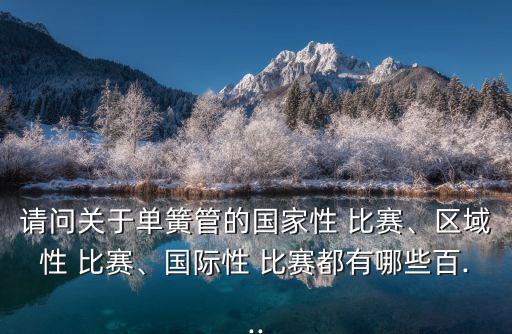 請問關于單簧管的國家性 比賽、區域性 比賽、國際性 比賽都有哪些百...