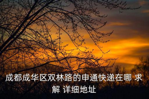 成都成華區雙林路的申通快遞在哪 求解 詳細地址
