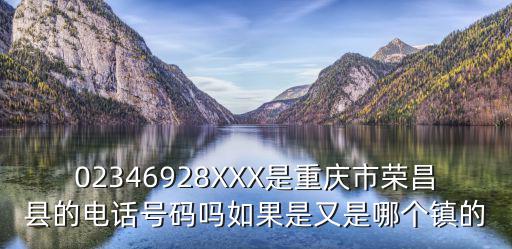 02346928XXX是重慶市榮昌縣的電話號碼嗎如果是又是哪個鎮的