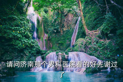 請問濟南那個男科醫院看的好先謝過了