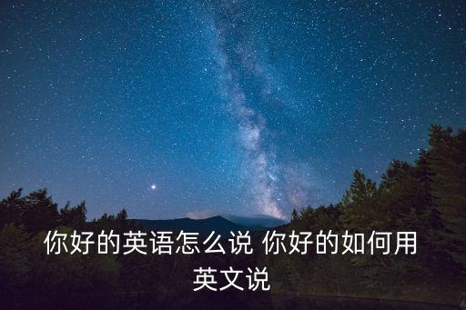  你好的英語怎么說 你好的如何用 英文說