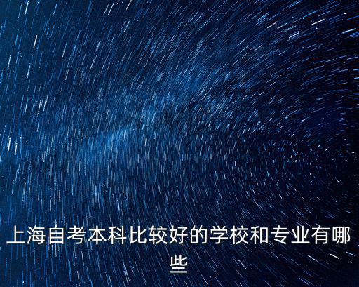 上海自考本科比較好的學校和專業(yè)有哪些